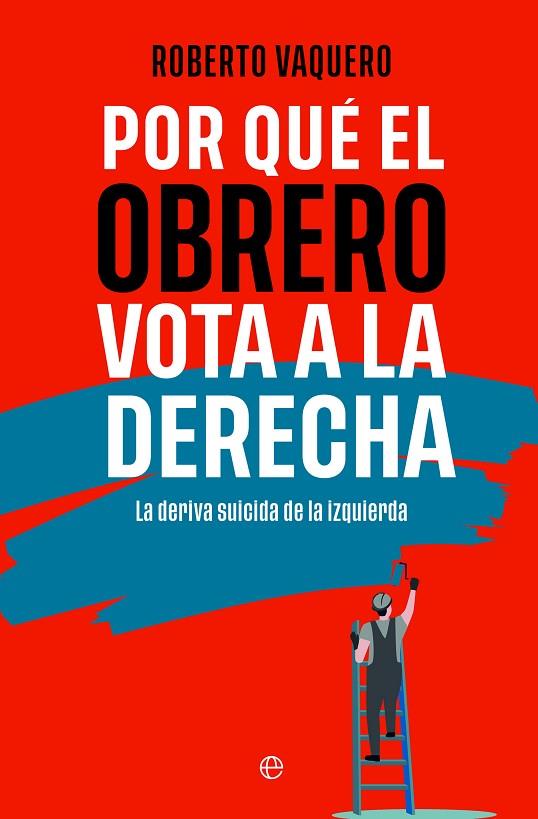 POR QUÉ EL OBRERO VOTA A LA DERECHA. LA DERIVA SUICIDA DE LA IZQUIERDA | 9788413848402 | VAQUERO, ROBERTO