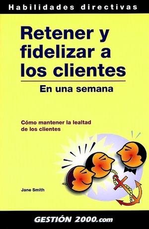 RETENER Y FIDELIZAR A LOS CLIENTES EN UNA SEMANA | 9788480887267 | SMITH,JANE