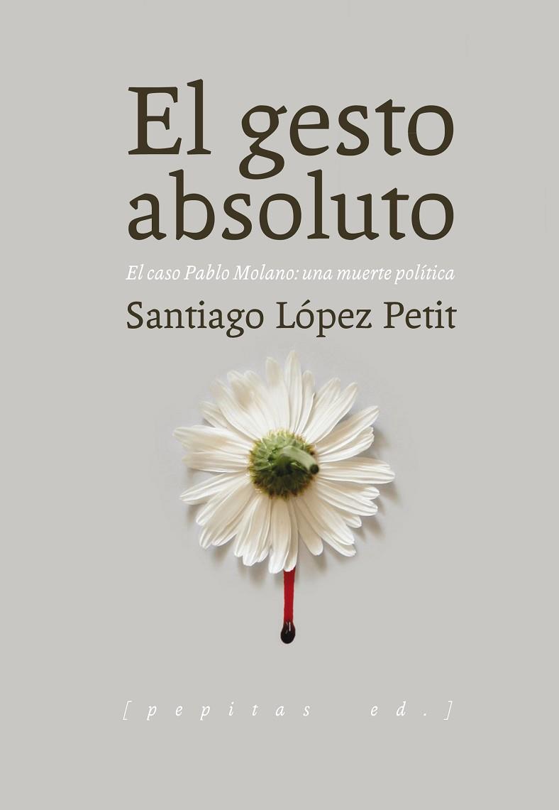 EL GESTO ABSOLUTO. EL CASO PABLO MOLANO: UNA MUERTE POLÍTICA | 9788415862642 | LÓPEZ PETIT, SANTIAGO