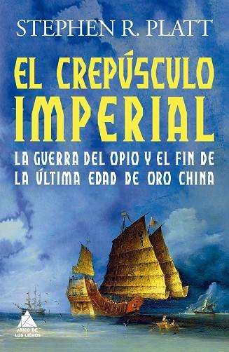 EL CREPÚSCULO IMPERIAL. LA GUERRA DEL OPIO Y EL FIN DE LA ÚLTIMA EDAD DE ORO CHINA | 9788419703286 | PLATT, STEPHEN R.