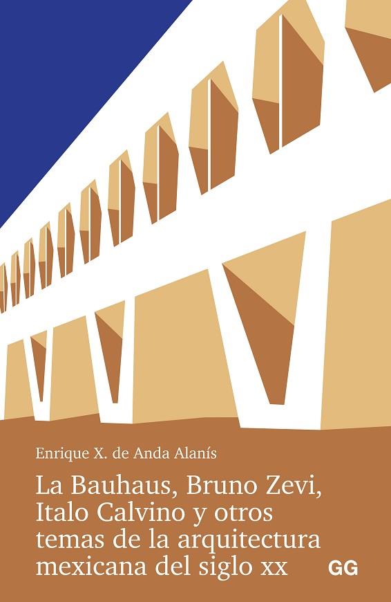 LA BAUHAUS, BRUNO ZEVI, ITALO CALVINO Y OTROS TEMAS DE LA ARQUITECTURA MEXICANA | 9788425235016 | ANDA ALANIS, ENRIQUE X. DE