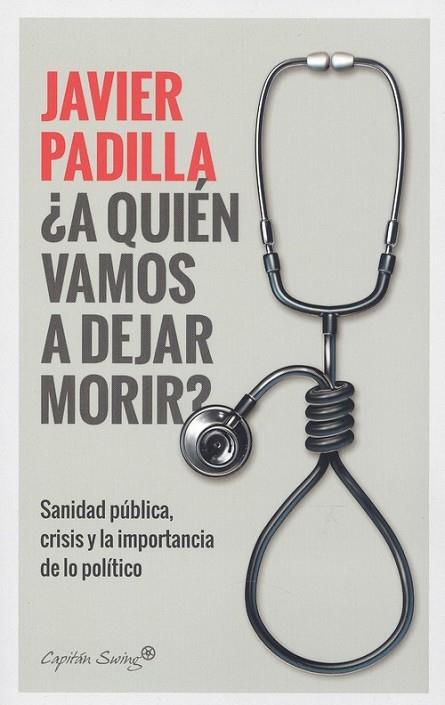 ¿A QUIEN VAMOS A DEJAR MORIR? SANIDAD PÚBLICA, CRISIS Y LA IMPORTANCIA DE LO POLÍTICO | 9788412064421 | PADILLA, JAVIER