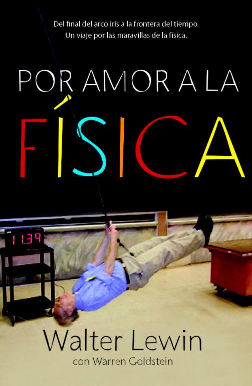 POR AMOR A LA FISICA. DEL FINAL DEL ARCO IRIS A LA FRONTERA DEL TIEMPO. UN VIAJE A TRAVES DE LAS MARAVILLAS DE LA FISICA | 9788499920610 | LEWIN,WALTER GOLDSTEIN,WARREN