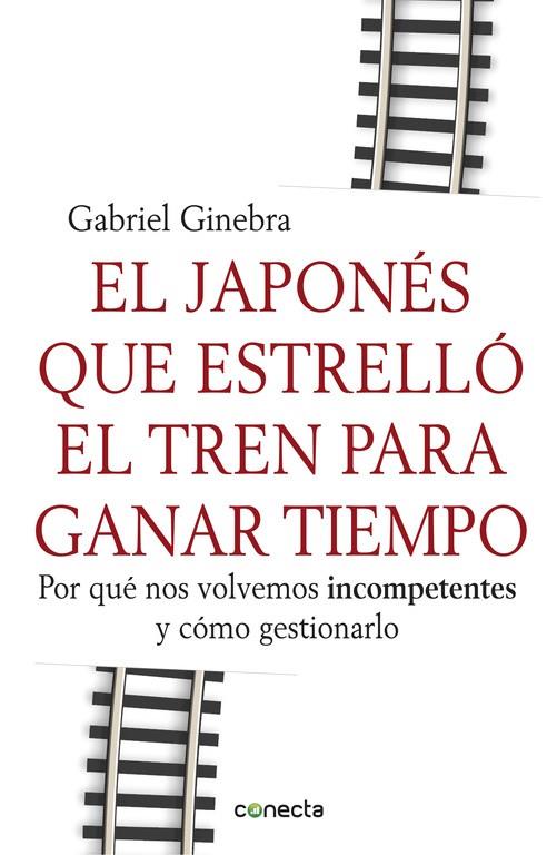 JAPONES QUE ESTRELLO EL TREN PARA GANAR TIEMPO. POR QUE NOS VOLVEMOS INCOMPETENTES Y COMO GESTIONARLO | 9788415431190 | GINEBRA,GABRIEL