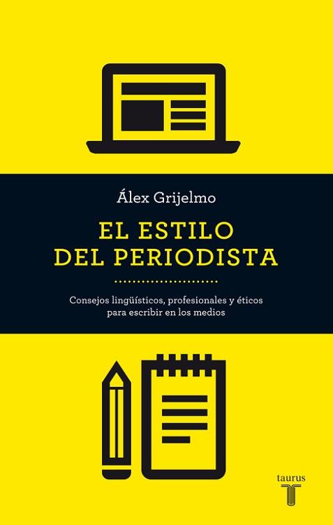 EL ESTILO DEL PERIODISTA. CONSEJOS LINGUISTICOS, PROFESIONALES Y ETICOS PARA ESCRIBIR EN LOS MEDIOS | 9788430609499 | GRIJELMO,ALEX