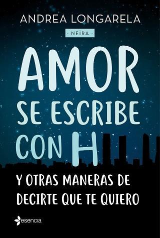 AMOR SE ESCRIBE CON H Y OTRAS MANERAS DE DECIRTE QUE TE QUIERO | 9788408179245 | ANDREA LONGARELA (NEIRA)