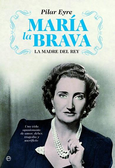 MARÍA LA BRAVA LA MADRE DEL REY: UNA VIDA APASIONANTE DE AMOR, DEBER, TRAGEDIA Y SACRIFICIO. | 9788413848808 | EYRE, PILAR