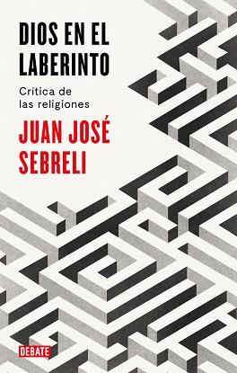 DIOS EN EL LABERINTO. CRITICA DE LAS RELIGIONES | 9788499928296 | JUAN JOSé SEBRELI