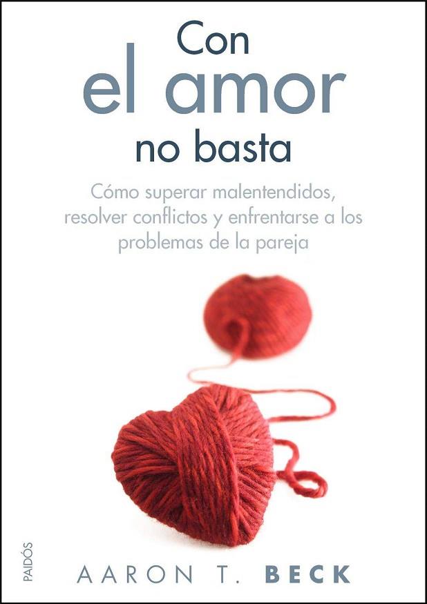 CON EL AMOR NO BASTA. COMO SUPERAR MALENTENDIDOS, RESOLVER CONFLICTOS Y ENFRENTARSE A LOS PROBLEMAS DE LA PAREJA | 9788449325557 | BECK,AARON T.