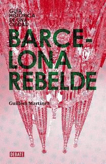 BARCELONA REBELDE. GUIA HISTORICA DE UNA CIUDAD | 9788483068151 | MARTINEZ,GUILLEM