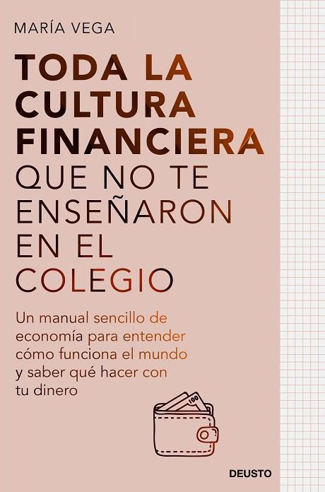 TODA LA CULTURA FINANCIERA QUE NO TE ENSEÑARON EN EL COLEGIO. UN MANUAL SENCILLO DE ECONOMÍA PARA ENTENDER CÓMO FUNCIONA EL MUNDO Y SABER QUÉ HACER CO | 9788423435951 | VEGA, MARÍA