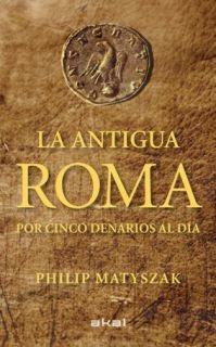 LA ANTIGUA ROMA POR CINCO DENARIOS AL DIA | 9788446035503 | MATYSZAK,PHILIP