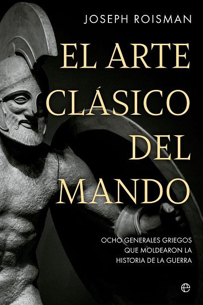 EL ARTE CLÁSICO DEL MANDO. OCHO GENERALES GRIEGOS QUE MOLDEARON LA HISTORIA DE LA GUERRA | 9788413845845 | ROISMAN, JOSEPH