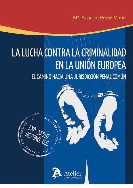 LUCHA CONTRA LA CRIMINALIDAD EN LA UNION EUROPEA. EL CAMINO HACIA UNA JURISDICCION PENAL COMUN | 9788415690146 | PEREZ MARIN,Mª ANGELES