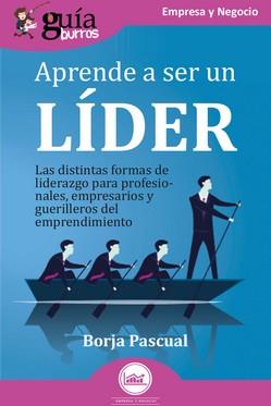 APRENDE A SER UN LÍDER. LAS DISTINTAS FORMAS DE LIDERAZGO PARA PROFESIONALES, EMPRESARIOS Y GUERRILLEROS DEL EMPRENDIMIENTO | 9788419731739 | PASCUAL, BORJA