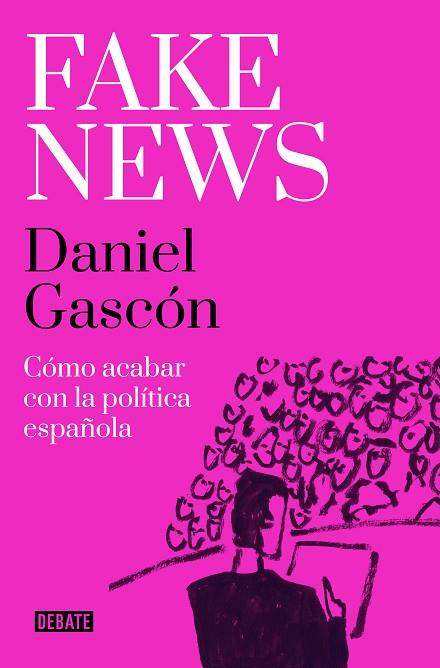 FAKE NEWS. CÓMO ACABAR CON LA POLÍTICA ESPAÑOLA | 9788418967504 | GASCÓN, DANIEL