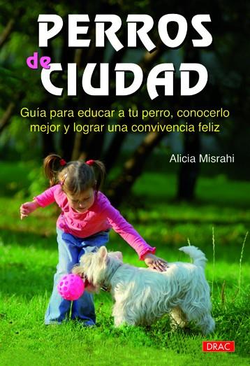 PERROS DE CIUDAD. GUIA PARA EDUCAR A TU PERRO, CONOCERLO MEJOR Y LOGRAR UNA CONVIVENCIA FELIZ | 9788498741971 | MISRAHI,ALICIA