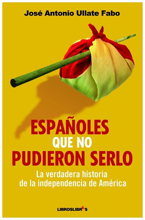 ESPAÑOLES QUE NO PUDIERON SERLO. LA VERDADERA HISTORIA DE LA INDEPENDENCIA DE AMERICA | 9788492654185 | ULLATE FABO,JOSE ANTONIO