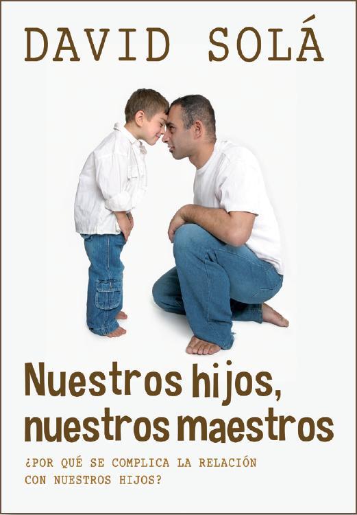 NUESTROS HIJOS, NUESTROS MAESTROS. ¿POR QUE SE COMPLICA LA RELACION CON NUESTROS HIJOS? | 9788415404156 | SOLA,DAVID