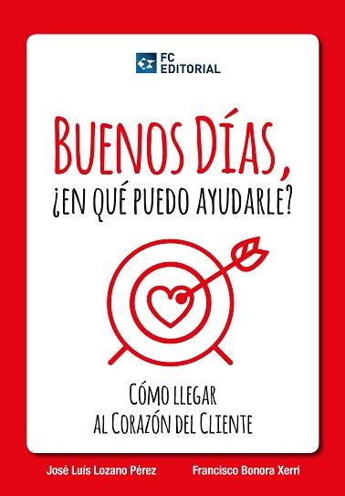 BUENOS DIAS, ¿EN QUE PUEDO AYUDARLE? COMO LLEGAR AL CORAZON DEL CLIENTE | 9788415781172 | LOZANO PEREZ,JOSE LUIS BONORA XERRI,FRANCISCO