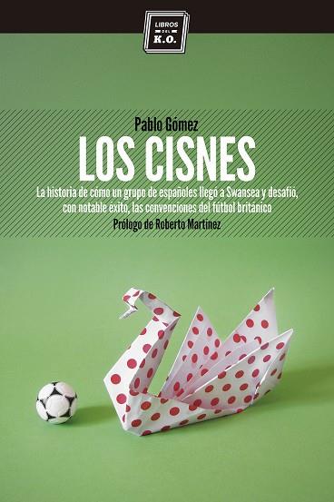 CISNES. LA HISTORIA DE COMO UN GRUPO DE ESPAÑOLES LLEGO A SWANSEA Y DESAFIO CON NOTABLE EXITO, LAS CONVERSACIONES DEL FUTBOL BRITANICO | 9788494124570 | GOMEZ,PABLO