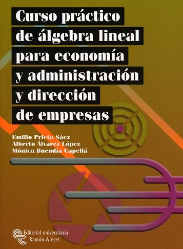 CURSO PRACTICO DE ALGEBRA LINEAL PARA ECONOMIA Y ADMINISTRACION Y DIRECCION DE EMPRESAS | 9788480048224 | PRIETO SAEZ,EMILIO ALVAREZ LOPEZ,ALBERTO A. BUENDIA CAPELLA,MONICA