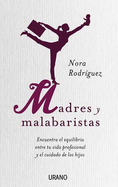 MADRES Y MALABARISTAS. ENCUENTRA EL EQUILIBRIO ENTRE TU VIDA PROFESIONAL Y EL CUIDADO DE LOS HIJOS | 9788479537340 | RODRIGUEZ,NORA