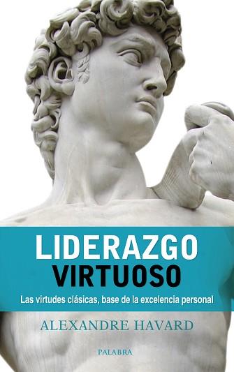 LIDERAZGO VIRTUOSO. LAS VIRTUDES CLÁSICAS, BASE DE LA EXCELENCIA PERSONAL | 9788490615850 | HAVARD, ALEXANDRE