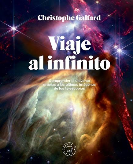 VIAJE AL INFINITO. COMPRENDER EL UNIVERSO GRACIAS A LAS ÚLTIMAS IMÁGENES DE LOS TELESCOPIOS | 9788410025172 | GALFARD, CHRISTOPHE