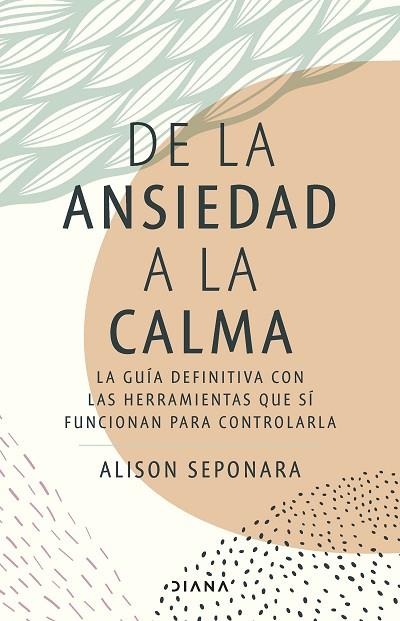 DE LA ANSIEDAD A LA CALMA. LA GUÍA DEFINITIVA CON LAS HERRAMIENTAS QUE SÍ FUNCIONAN PARA CONTROLARLA | 9788411190343 | SEPONARA, ALISON