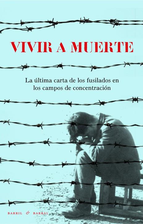 VIVIR A MUERTE. LA ULTIMA CARTA DE LOS FUSILADOS EN LOS CAMPOS DE CONCENTRACION. FRANCIA 1941-1944 | 9788493713645 | VARIOS AUTORES