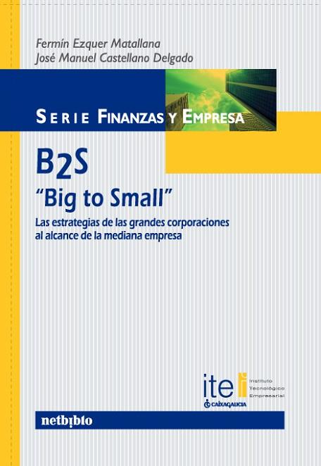 B2S BIG TO SMALL LAS ESTRATEGIAS DE LAS GRANDES CORPORACIONES AL ALCANCE DE LA MEDIANA EMPRESA | 9788497452663 | EZQUER MATALLANA,FERMIN CASTELLANO DELGADO,JOSE MANUEL