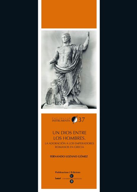 UN DIOS ENTRE LOS HOMBRES. LA ADORACIÓN A LOS EMPERADORES ROMANOS EN GRECIA | 9788447534562 | LOZANO GÓMEZ, FERNANDO