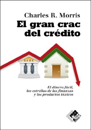 GRAN CRAC DEL CREDITO. EL DINERO FACIL, LAS ESTRELLAS DE LAS FINANZAS Y LOS PRODUCTOS TOXICOS | 9788493622640 | MORRIS,CHARLES R.