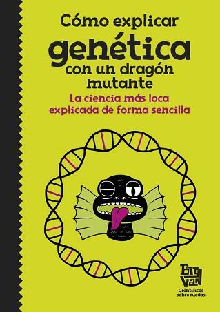 CÓMO EXPLICAR GENÉTICA CON UN DRAGÓN MUTANTE. LA CIENCIA MÁS LOCA EXPLICADA DE FORMA SENCILLA | 9788420485997 | BIG VAN, CIENTíFICOS SOBRE RUEDAS