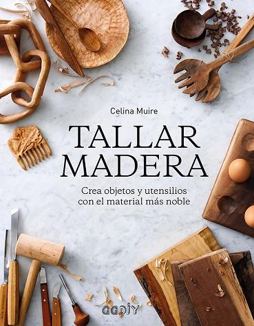 TALLAR MADERA. CREA OBJETOS Y UTENSILIOS CON EL MATERIAL MÁS NOBLE | 9788425231421 | MUIRE, CELINA