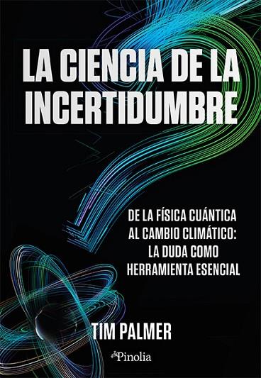 LA CIENCIA DE LA INCERTIDUMBRE. DE LA FÍSICA CUÁNTICA AL CAMBIO CLIMÁTICO: LA DUDA COMO HERRAMIENTA ESENCIAL | 9788419878809 | TIM PALMER