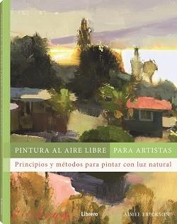 PINTURA AL AIRE LIBRE PARA ARTISTAS. PRINCIPIOS Y METODOS PARA PINTAR CON LUZ NATURAL | 9788411540803 | ERICKSON, AIMEE