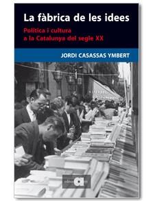 FABRICA DE LES IDEES. POLITICA I CULTURA A LA CATALUNYA DEL SEGLE XX | 9788492542109 | CASASSAS YMBERT,JORDI