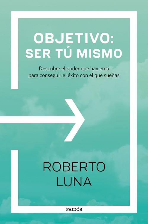 OBJETIVO: SER TÚ MISMO. DESCUBRE EL PODER QUE HAY EN TI PARA CONSEGUIR EL ÉXITO CON EL QUE SUEÑAS | 9788449333248 | ROBERTO LUNA AROCAS