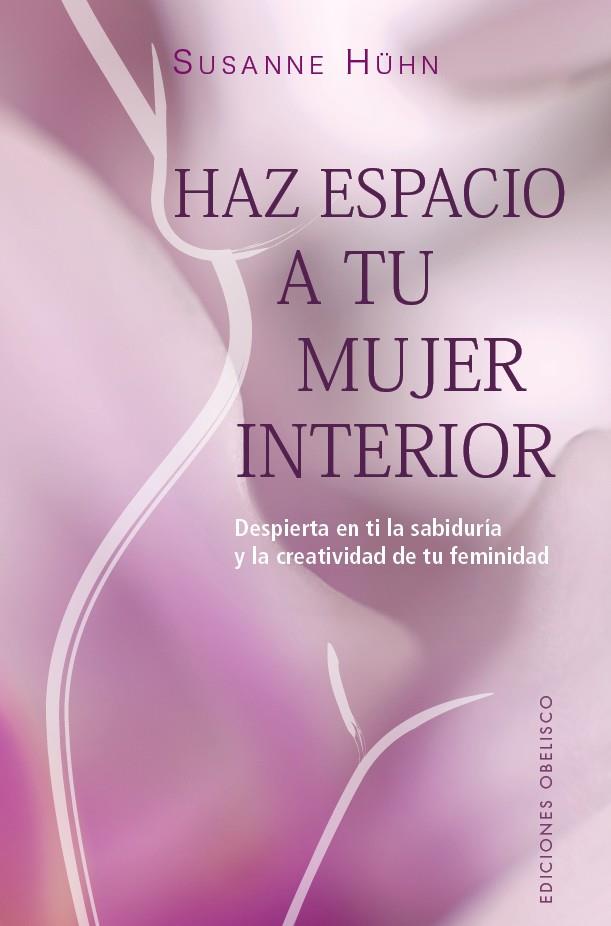 HAZ ESPACIO A TU MUJER INTERIOR. DESPIERTA EN TI LA SABIDURÍA Y LA CREATIVIDAD DE TU FEMINIDAD | 9788491119692 | HÜHN, SUSANE