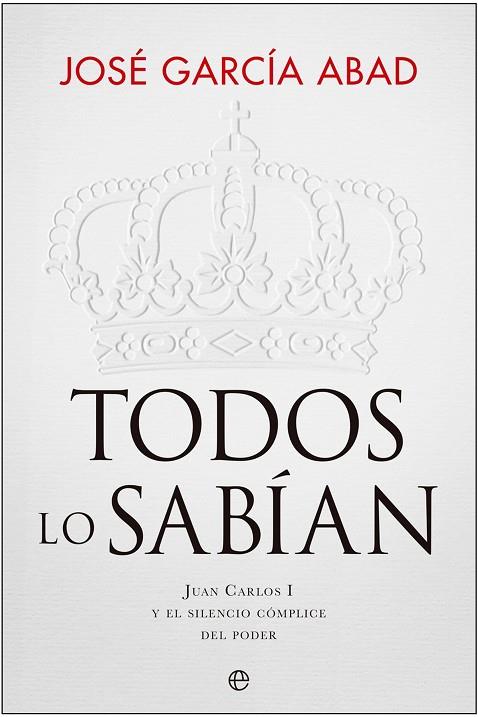 TODOS LO SABÍAN. JUAN CARLOS I Y EL SILENCIO CÓMPLICE DEL PODER | 9788413846828 | GARCÍA ABAD, JOSÉ