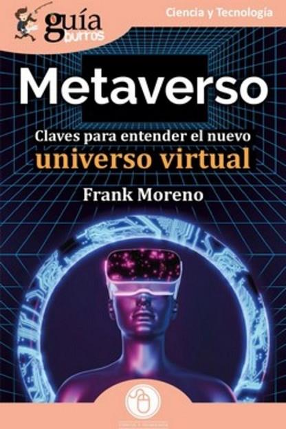 GUÍABURROS: METAVERSO. CLAVES PARA ENTENDER EL NUEVO UNIVERSO VIRTUAL | 9788419129383 | MORENO, FRANK