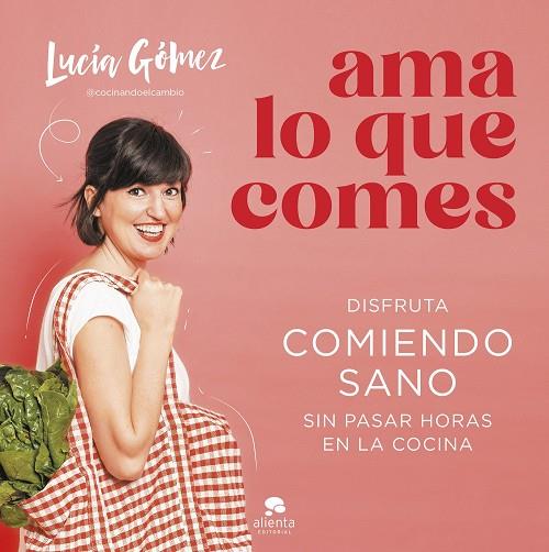 AMA LO QUE COMES. DISFRUTA COMIENDO SANO SIN PASAR HORAS EN LA COCINA | 9788413442730 | GÓMEZ, LUCÍA