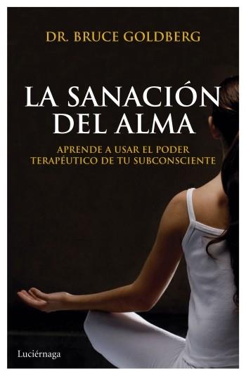 SANACION DEL ALMA. APRENDE A USAR EL PODER TERAPEUTICO DE TU SUBCONSCIENTE | 9788492545797 | GOLDBERG,BRUCE