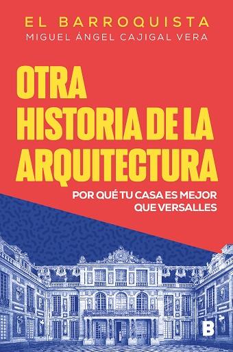 OTRA HISTORIA DE LA ARQUITECTURA. POR QUÉ TU CASA ES MEJOR QUE VERSALLES | 9788466675536 | CAJIGAL VERA (EL BARROQUISTA), MIGUEL ÁNGEL