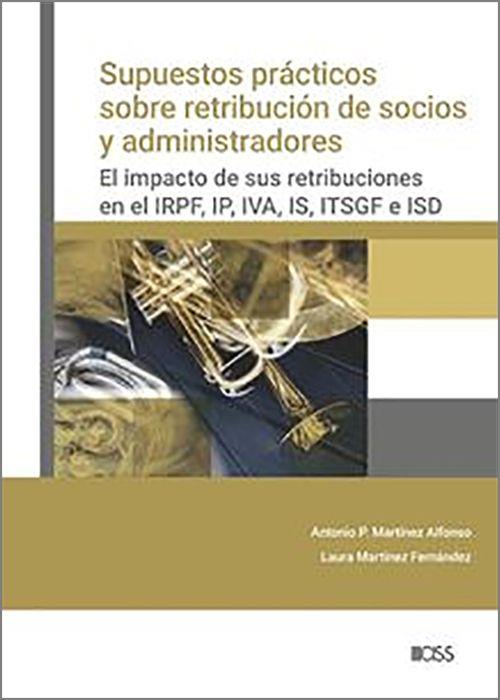 SUPUESTOS PRÁCTICOS SOBRE RETRIBUCIÓN DE SOCIOS Y ADMINISTRADORES. EL IMPACTO DE SUS RETRIBUCIONES EN EL IRPF, IP, IVA, IS, ITSGF E ISD | 9788499548494 | MARTÍNEZ ALFONSO, ANTONIO P. / MARTÍNEZ FERNÁNDEZ, LAURA