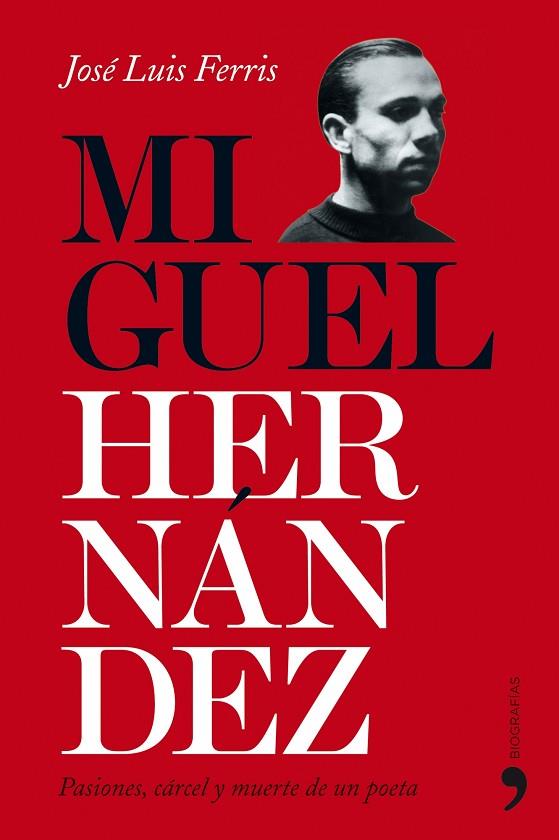 MIGUEL HERNANDEZ. PASIONES, CARCEL Y MUERTE DE UN POETA | 9788484608561 | FERRIS,JOSE LUIS