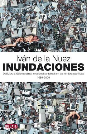 INUNDACIONES. DEL MURO A GUANTANAMO, INVASIONES ARTISTICAS EN LAS FRONTERAS POLITICAS 1989-2009 | 9788483068700 | NUEZ,IVAN DE LA