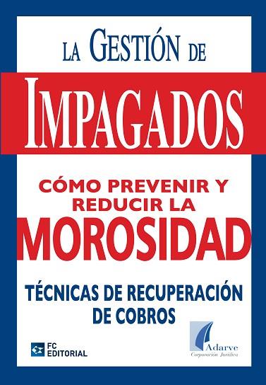 GESTION DE IMPAGADOS. COMO PREVENIR Y REDUCIR LA MOROSIDAD. TECNICAS DE RECUPERACION DE COBROS | 9788492735396 | ADARVE CORPORACIÓN JURÍDICA